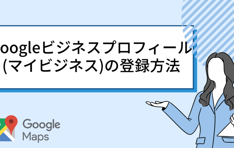 Googleビジネスプロフィール(マイビジネス)の登録方法【初心者向けにわかりやすく解説】