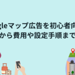 Googleマップ広告を初心者向けに基本から費用や設定手順まで解説