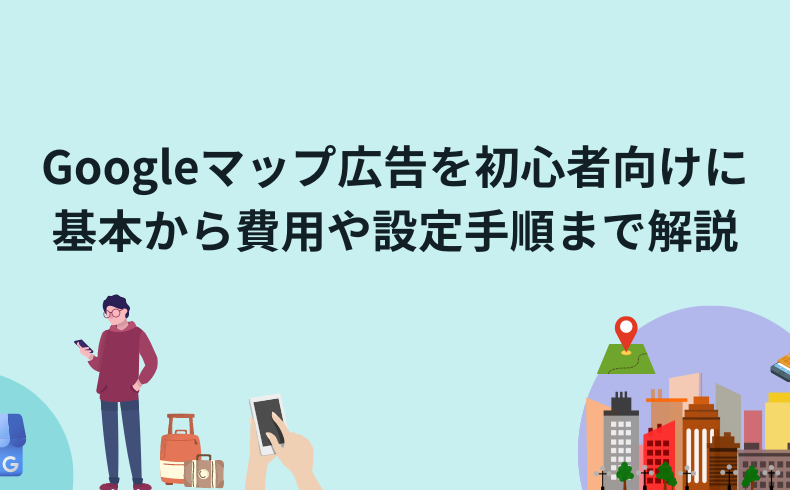 Googleマップ広告を初心者向けに基本から費用や設定手順まで解説
