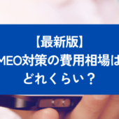 MEO対策の費用相場は?業者の選び方とおすすめ15社徹底比較