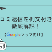 Googleマップの口コミ返信を例文付きで徹底解説!