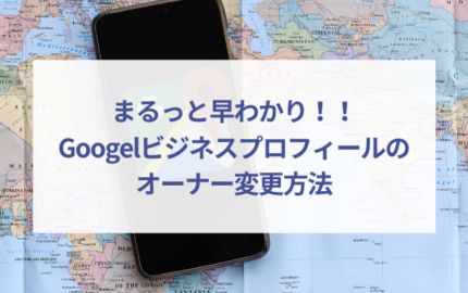 Googleビジネスプロフィールのオーナー変更方法を解説！