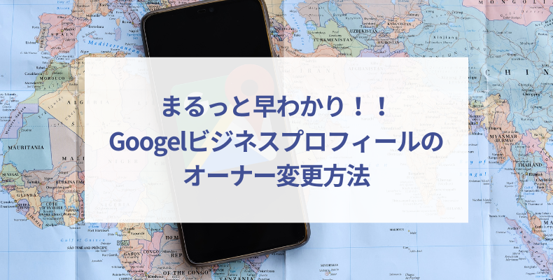 Googleビジネスプロフィールのオーナー変更方法を解説!