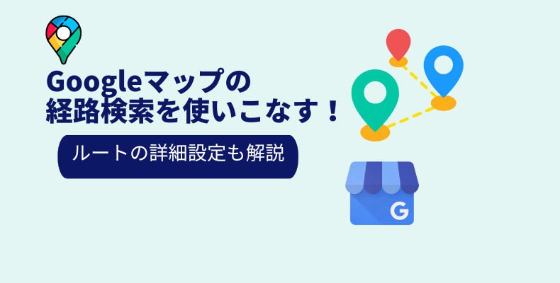 Googleマップの経路検索を使いこなす!ルートの詳細設定も解説