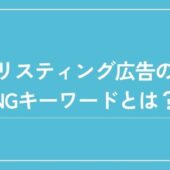 リスティング広告のNGキーワードや具体的な禁止表現を解説