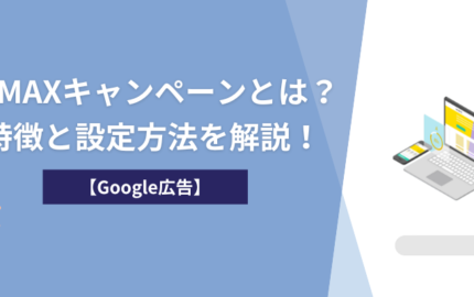 【Google広告】P-MAXキャンペーンとは？特徴と設定方法を解説！
