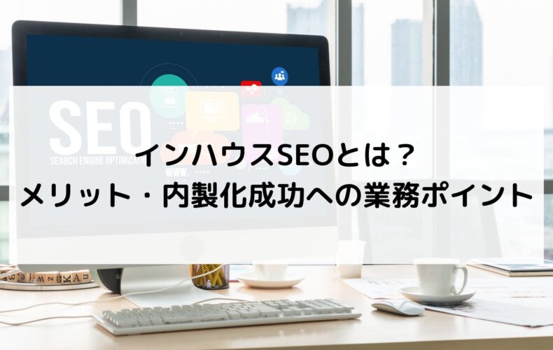 インハウスSEOとは?メリット・内製化成功への業務ポイントを解説