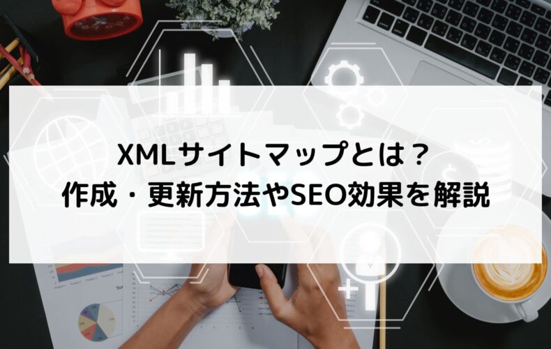 XMLサイトマップとは?作成・更新方法やSEO効果を解説