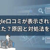 Google口コミが表示されない！消えた？原因と対処法を解説