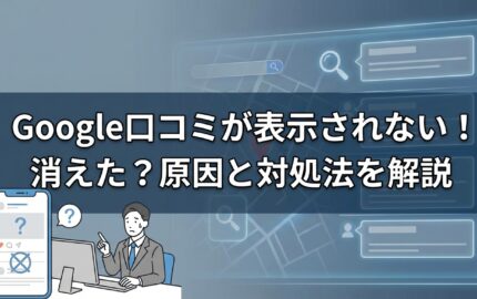 Google口コミが表示されない！消えた？原因と対処法を解説