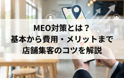 MEO対策とは？基本から費用・メリットまで店舗集客のコツを解説