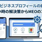 Googleビジネスプロフィールの編集方法|できない時の解決策からMEOのコツまで