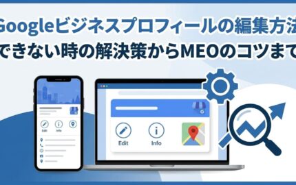 Googleビジネスプロフィールの編集方法｜できない時の解決策からMEOのコツまで