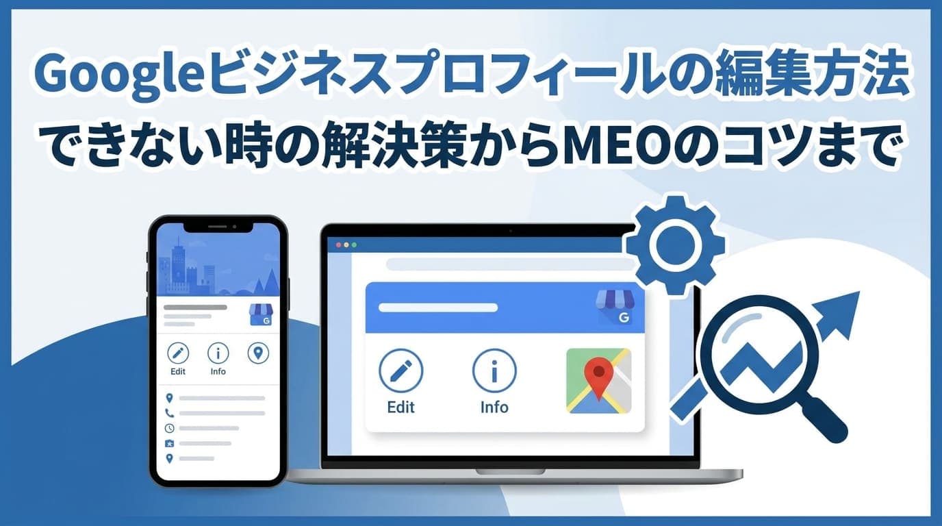 Googleビジネスプロフィールの編集方法｜できない時の解決策からMEOのコツまで