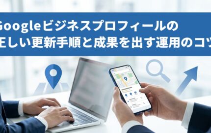 Googleビジネスプロフィールの正しい更新手順と成果を出す運用のコツ