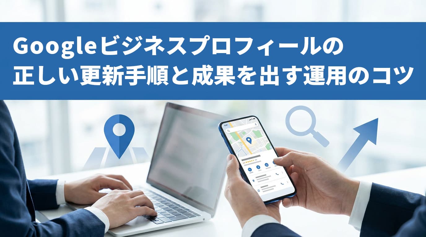 Googleビジネスプロフィールの正しい更新手順と成果を出す運用のコツ