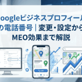 Googleビジネスプロフィールの電話番号｜変更・設定からMEO効果まで解説