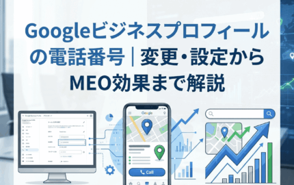 Googleビジネスプロフィールの電話番号｜変更・設定からMEO効果まで解説