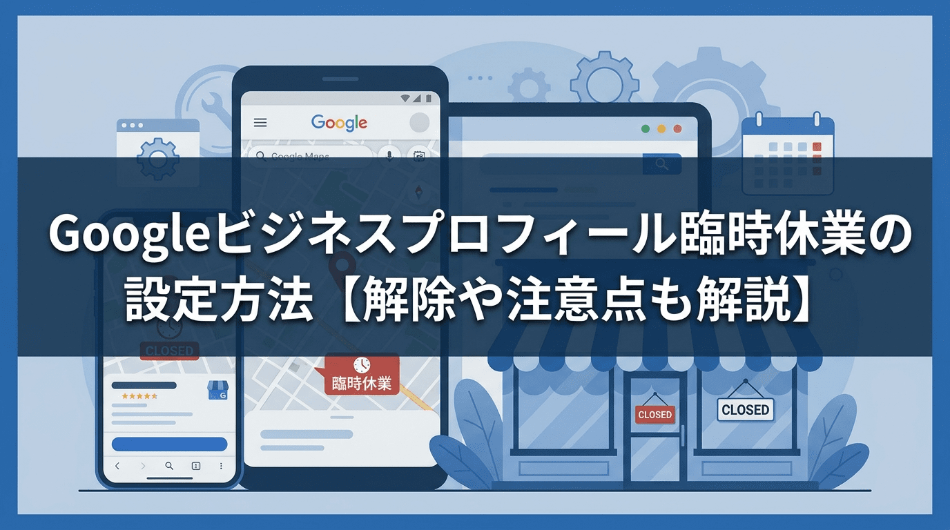 Googleビジネスプロフィール臨時休業の設定方法【解除や注意点も解説】