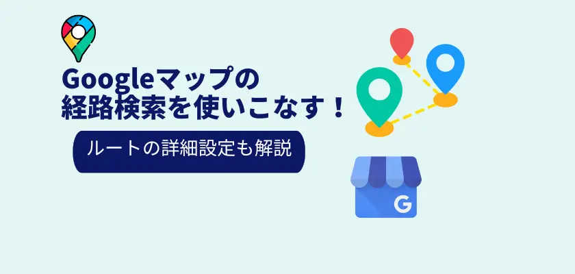 Googleマップの経路検索を使いこなす！ルートの詳細設定も解説