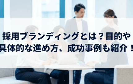 採用ブランディングとは？目的や具体的な進め方、成功事例も紹介！