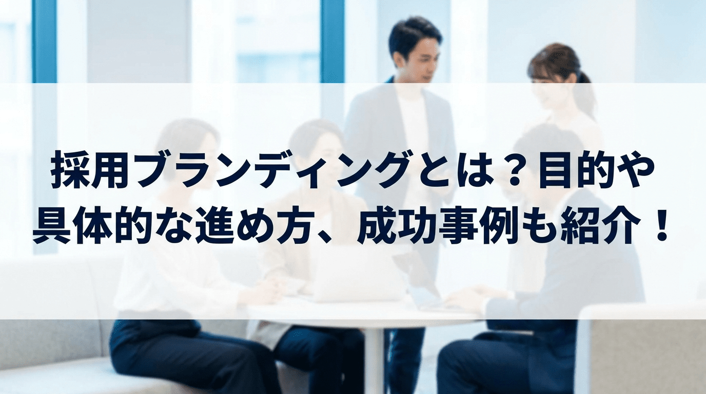 採用ブランディングとは？目的や具体的な進め方、成功事例も紹介！