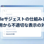 Googleサジェストの仕組みとは?SEO活用から不適切な表示の対策まで