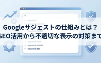 Googleサジェストの仕組みとは？SEO活用から不適切な表示の対策まで
