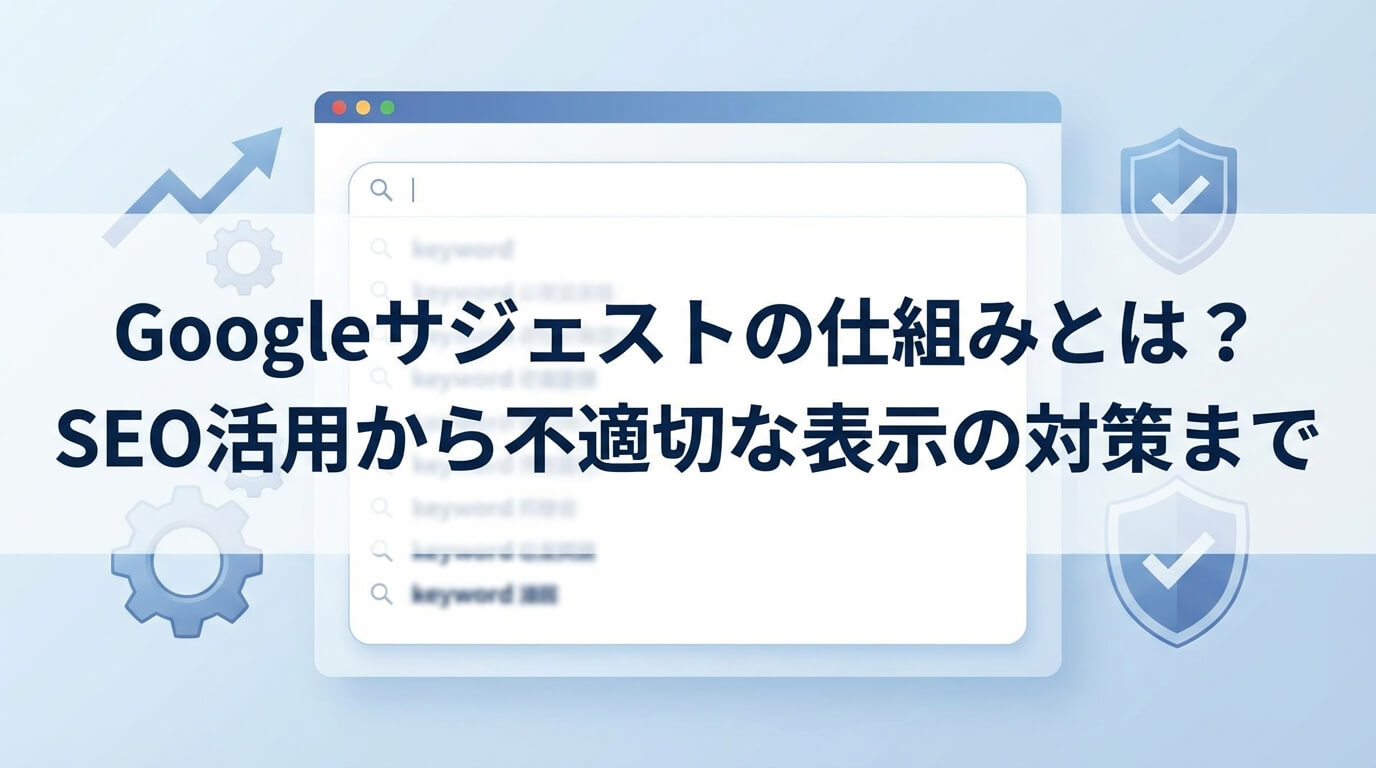 Googleサジェストの仕組みとは？SEO活用から不適切な表示の対策まで